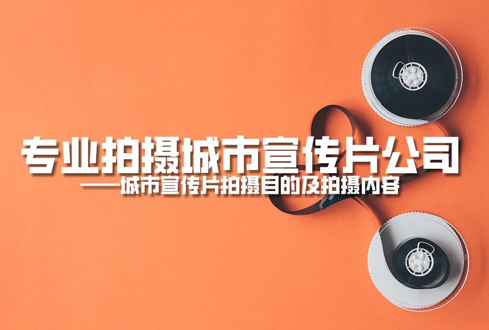 专业拍摄城市宣传片公司：城市宣传片拍摄目的及拍摄内容